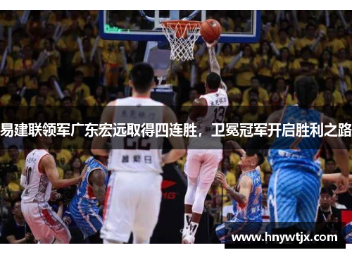 易建联领军广东宏远取得四连胜，卫冕冠军开启胜利之路