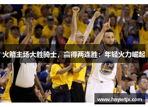 火箭主场大胜骑士，赢得两连胜：年轻火力崛起